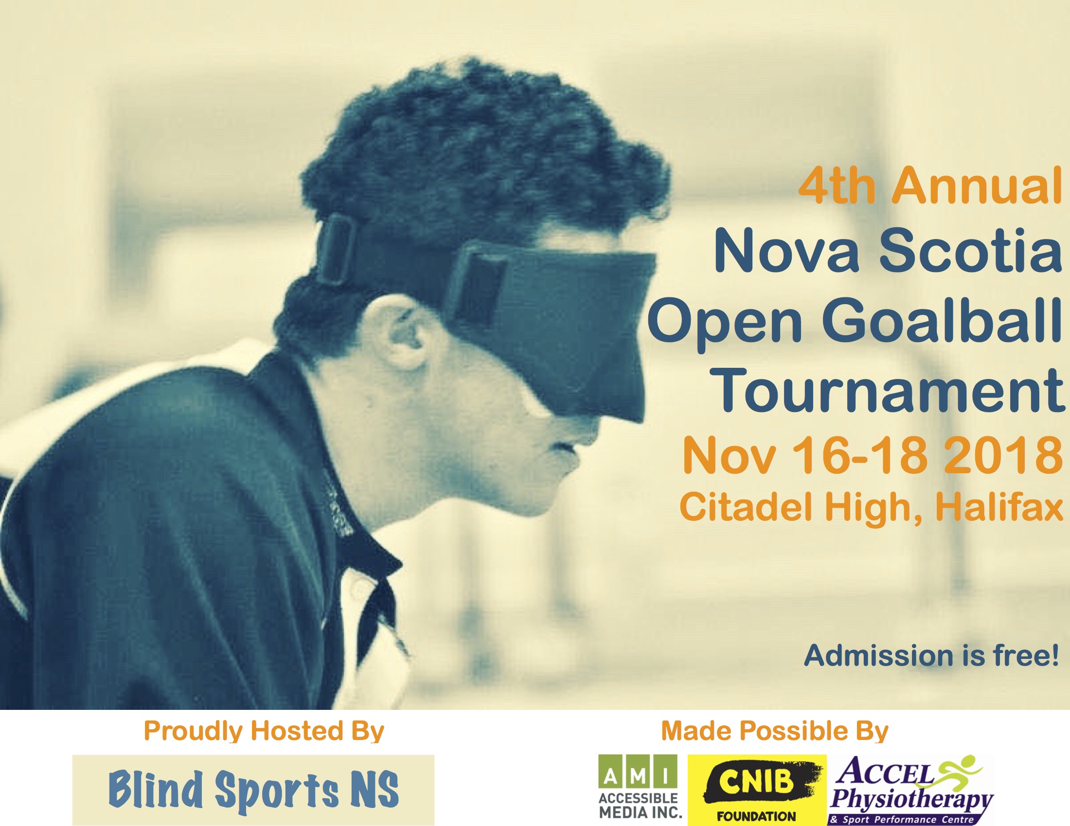 Event Poster. Shoulders-up profile of a male goalball athlete in eyeshades. Text reads 4th Annual  Nova Scotia Open Goalball Tournament Nov 16-18 2018 Citadel High, Halifax. Admission is free.  Proudly hosted by Blind sports NS. Made Possible by Accessible Media Inc. CNIB Foundation. Accel Physiotherapy & Sport Performance Centre. — with Accessible Media Inc., CNIB Nova Scotia-Prince Edward Island and ACCEL Physiotherapy and Sport Performance Centre.