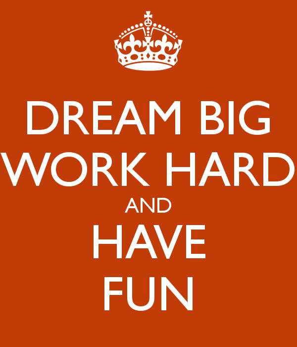 Dream Big Work Hard and Have Fun